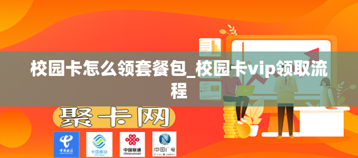 校园卡怎么领套餐包_校园卡vip领取流程