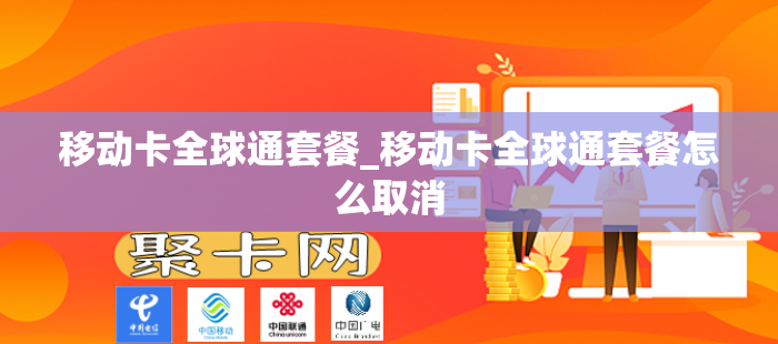 移动卡全球通套餐_移动卡全球通套餐怎么取消