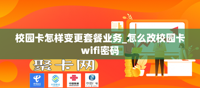 校园卡怎样变更套餐业务_怎么改校园卡wifi密码