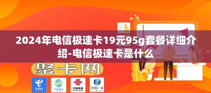 2024年电信极速卡19元95g套餐详细介绍-电信极速卡是什么