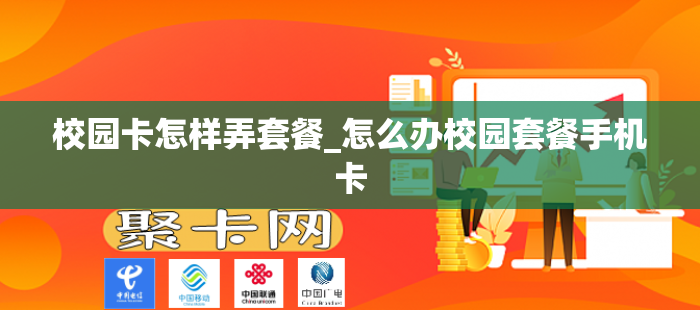 校园卡怎样弄套餐_怎么办校园套餐手机卡