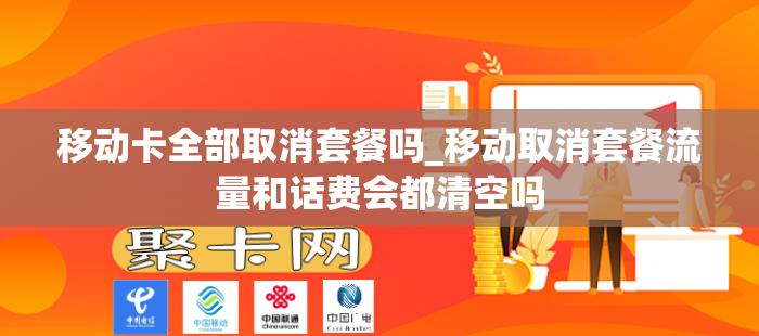 移动卡全部取消套餐吗_移动取消套餐流量和话费会都清空吗