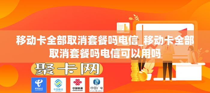 移动卡全部取消套餐吗电信_移动卡全部取消套餐吗电信可以用吗