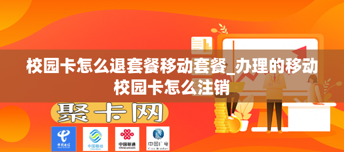 校园卡怎么退套餐移动套餐_办理的移动校园卡怎么注销