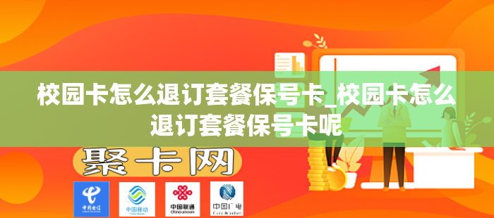 校园卡怎么退订套餐保号卡_校园卡怎么退订套餐保号卡呢