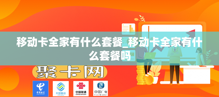 移动卡全家有什么套餐_移动卡全家有什么套餐吗