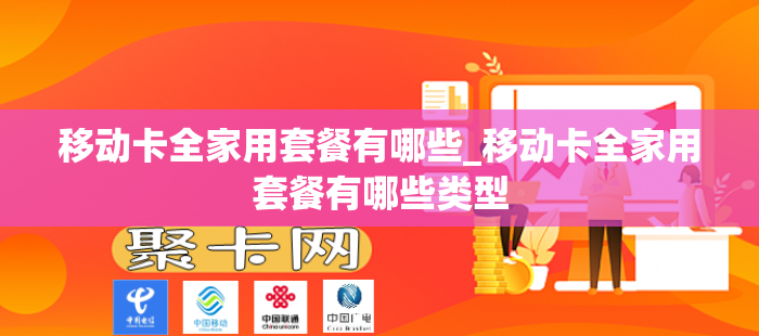 移动卡全家用套餐有哪些_移动卡全家用套餐有哪些类型