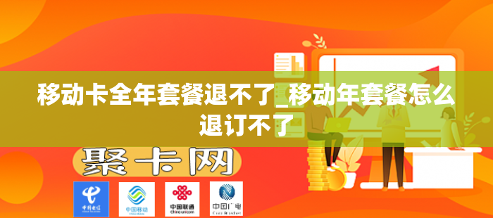 移动卡全年套餐退不了_移动年套餐怎么退订不了