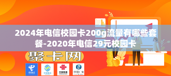 2024年电信校园卡200g流量有哪些套餐-2020年电信29元校园卡