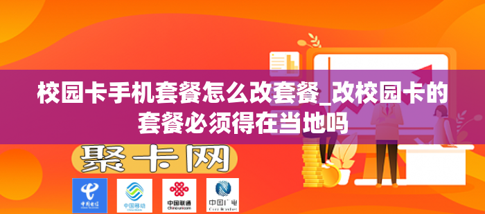 校园卡手机套餐怎么改套餐_改校园卡的套餐必须得在当地吗