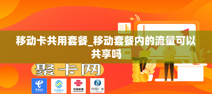 移动卡共用套餐_移动套餐内的流量可以共享吗
