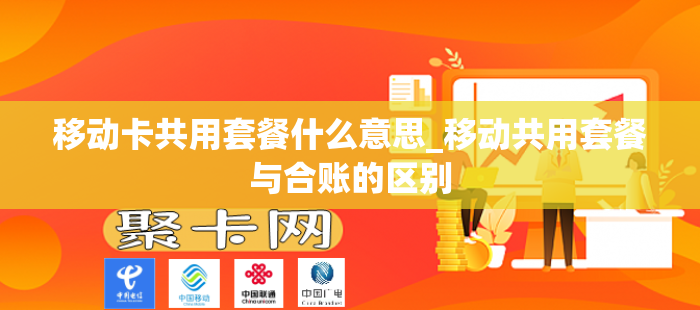 移动卡共用套餐什么意思_移动共用套餐与合账的区别