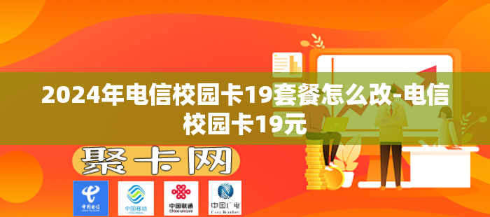 2024年电信校园卡19套餐怎么改-电信校园卡19元