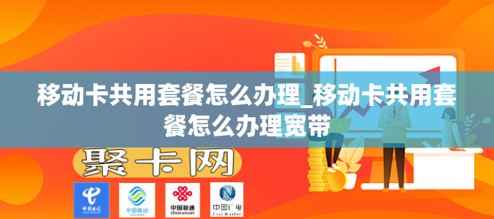 移动卡共用套餐怎么办理_移动卡共用套餐怎么办理宽带