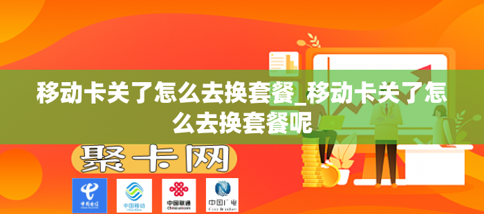 移动卡关了怎么去换套餐_移动卡关了怎么去换套餐呢