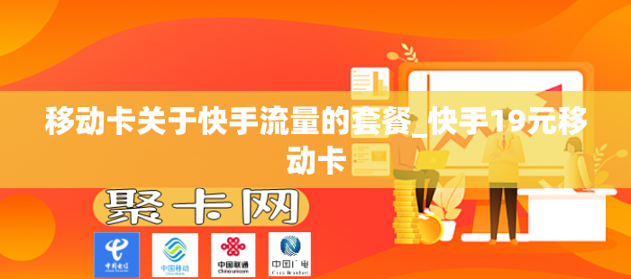 移动卡关于快手流量的套餐_快手19元移动卡