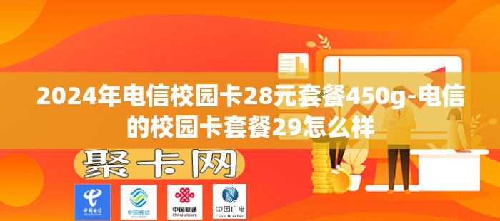 2024年电信校园卡28元套餐450g-电信的校园卡套餐29怎么样