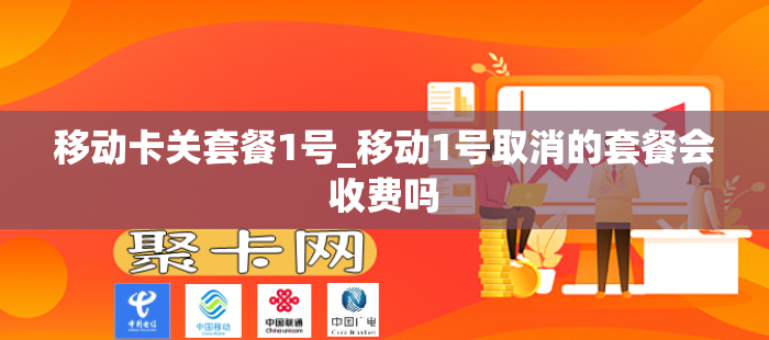 移动卡关套餐1号_移动1号取消的套餐会收费吗