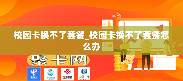 校园卡换不了套餐_校园卡换不了套餐怎么办