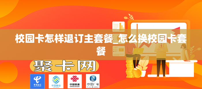 校园卡怎样退订主套餐_怎么换校园卡套餐