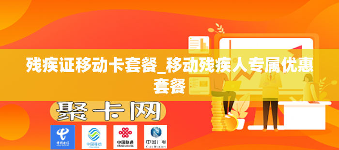 残疾证移动卡套餐_移动残疾人专属优惠套餐