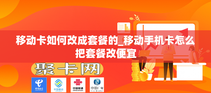 移动卡如何改成套餐的_移动手机卡怎么把套餐改便宜