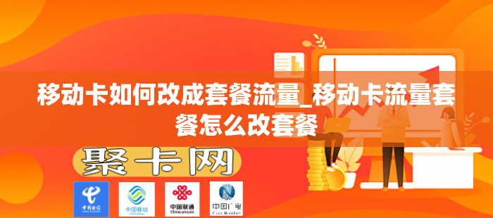 移动卡如何改成套餐流量_移动卡流量套餐怎么改套餐