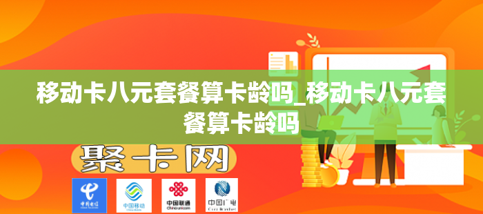移动卡八元套餐算卡龄吗_移动卡八元套餐算卡龄吗