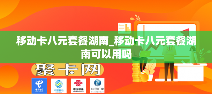 移动卡八元套餐湖南_移动卡八元套餐湖南可以用吗