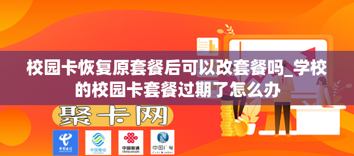 校园卡恢复原套餐后可以改套餐吗_学校的校园卡套餐过期了怎么办