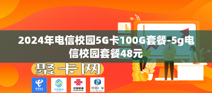 2024年电信校园5G卡100G套餐-5g电信校园套餐48元