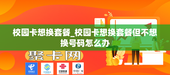 校园卡想换套餐_校园卡想换套餐但不想换号码怎么办