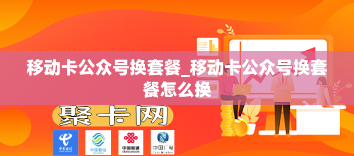 移动卡公众号换套餐_移动卡公众号换套餐怎么换