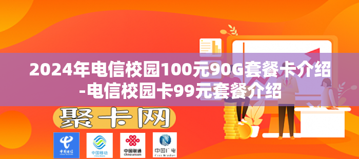2024年电信校园100元90G套餐卡介绍-电信校园卡99元套餐介绍