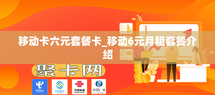 移动卡六元套餐卡_移动6元月租套餐介绍
