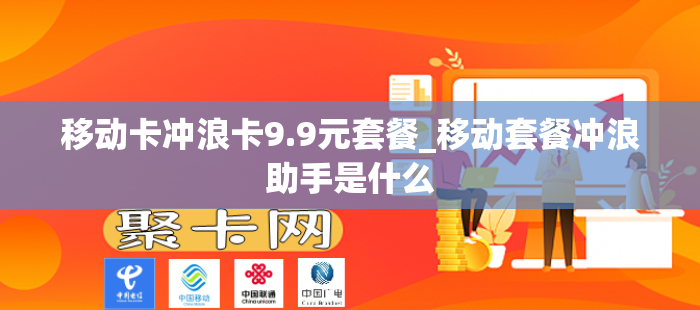 移动卡冲浪卡9.9元套餐_移动套餐冲浪助手是什么