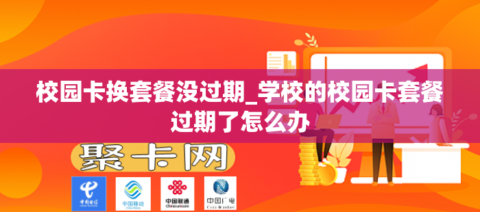 校园卡换套餐没过期_学校的校园卡套餐过期了怎么办