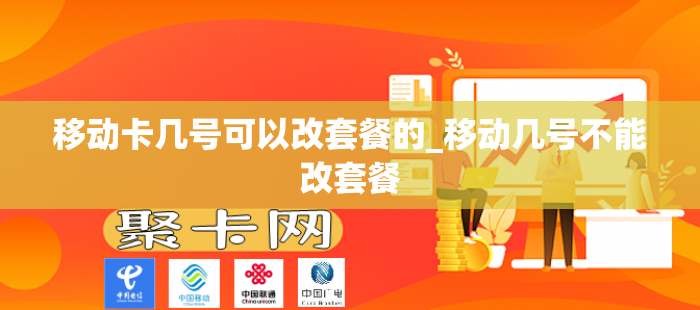 移动卡几号可以改套餐的_移动几号不能改套餐