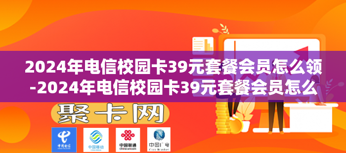 2024年电信校园卡39元套餐会员怎么领-2024年电信校园卡39元套餐会员怎么领不了