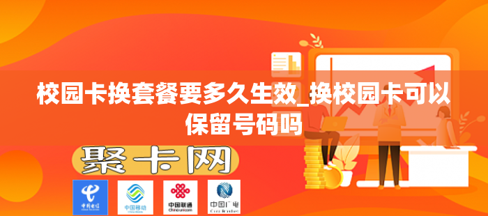 校园卡换套餐要多久生效_换校园卡可以保留号码吗