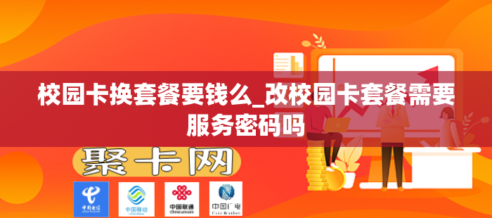 校园卡换套餐要钱么_改校园卡套餐需要服务密码吗