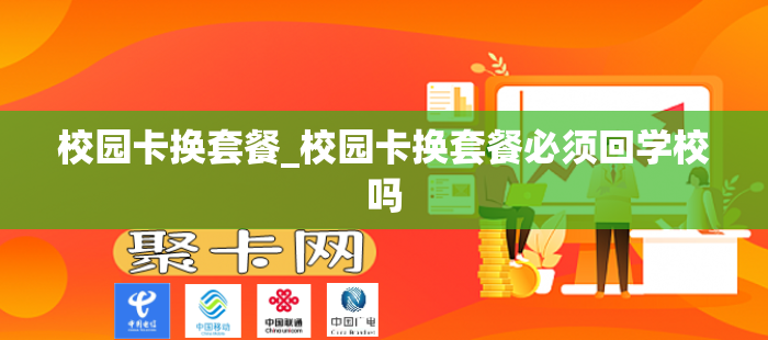 校园卡换套餐_校园卡换套餐必须回学校吗