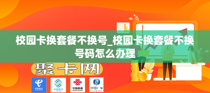 校园卡换套餐不换号_校园卡换套餐不换号码怎么办理