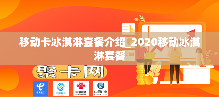 移动卡冰淇淋套餐介绍_2020移动冰淇淋套餐