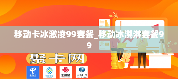 移动卡冰激凌99套餐_移动冰淇淋套餐99