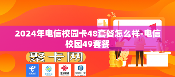 2024年电信校园卡48套餐怎么样-电信校园49套餐