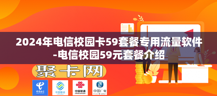 2024年电信校园卡59套餐专用流量软件-电信校园59元套餐介绍