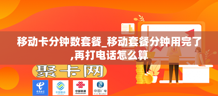 移动卡分钟数套餐_移动套餐分钟用完了,再打电话怎么算