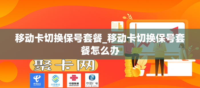 移动卡切换保号套餐_移动卡切换保号套餐怎么办
