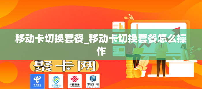 移动卡切换套餐_移动卡切换套餐怎么操作